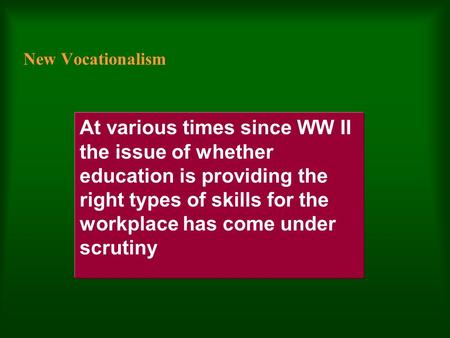 New Vocationalism At various times since WW II the issue of whether education is providing the right types of skills for the workplace has come under.
