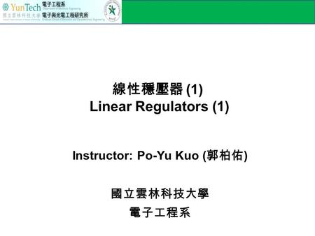 線性穩壓器 (1) Linear Regulators (1) Instructor: Po-Yu Kuo ( 郭柏佑 ) 國立雲林科技大學 電子工程系.