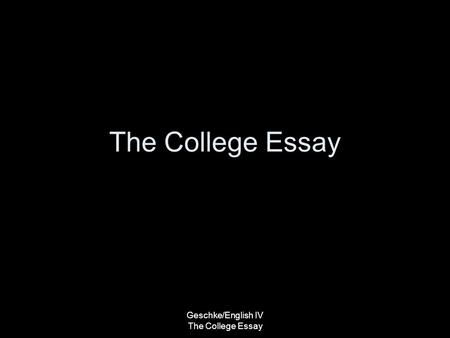 The College Essay Geschke/English IV The College Essay.