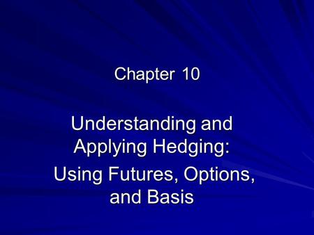 Chapter 10 Understanding and Applying Hedging: Using Futures, Options, and Basis Using Futures, Options, and Basis.
