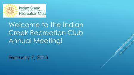 February 7, 2015 Welcome to the Indian Creek Recreation Club Annual Meeting!
