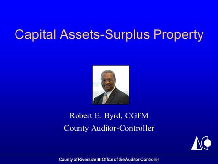 County of Riverside ■ Office of the Auditor-Controller Capital Assets-Surplus Property Robert E. Byrd, CGFM County Auditor-Controller.