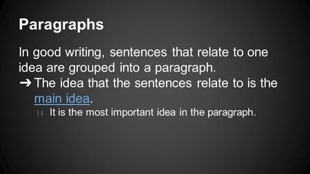 Paragraphs In good writing, sentences that relate to one idea are grouped into a paragraph. ➔ The idea that the sentences relate to is the main idea. ◆