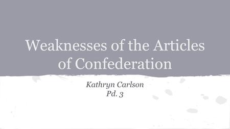 Weaknesses of the Articles of Confederation Kathryn Carlson Pd. 3.
