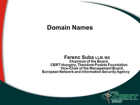 Domain Names Ferenc Suba LLM, MA Chairman of the Board, CERT-Hungary, Theodore Puskás Foundation Vice-Chair of the Management Board, European Network and.