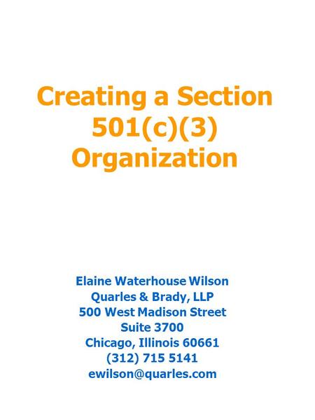 Creating a Section 501(c)(3) Organization Elaine Waterhouse Wilson Quarles & Brady, LLP 500 West Madison Street Suite 3700 Chicago, Illinois 60661 (312)