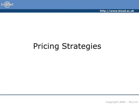 Copyright 2006 – Biz/ed Pricing Strategies.