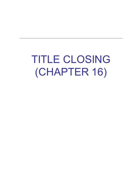 TITLE CLOSING (CHAPTER 16). Title Closing  The final step in the process of transferring title from grantor to grantee  Title closing is referred to.