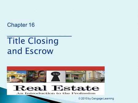 © 2010 by Cengage Learning Chapter 16 ________________ Title Closing and Escrow.