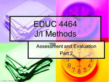 EDUC 4464 J/I Methods Assessment and Evaluation Part 2 Dr. J. Barnett: J/I Methods (Block 2)