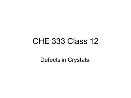 CHE 333 Class 12 Defects in Crystals.. Perfect Structure Perfect Structure for FCC, BCC and HCP crystals – all atom sites filled with an atom. Reality.
