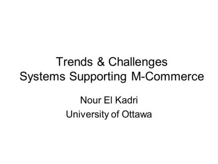 Trends & Challenges Systems Supporting M-Commerce Nour El Kadri University of Ottawa.