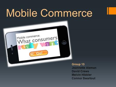Mobile Commerce Group 13 Jeannette Aleman David Crews Melvin Hibbler Connor Swartout.