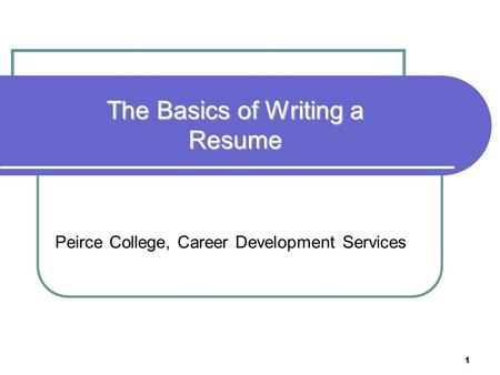 1 Peirce College, Career Development Services The Basics of Writing a Resume.