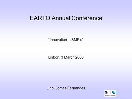 EARTO Annual Conference “Innovation in SME’s” Lisbon, 3 March 2006 Lino Gomes Fernandes.