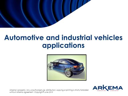 Arkema’s property. Any unauthorized use, distribution, copying or printing is strictly forbidden without Arkema agreement. Copyright ® June 2015 Automotive.