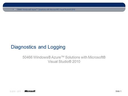 50466 Windows® Azure™ Solutions with Microsoft® Visual Studio® 2010 Slide 1 © 2010 - 2011 Diagnostics and Logging 50466 Windows® Azure™ Solutions with.