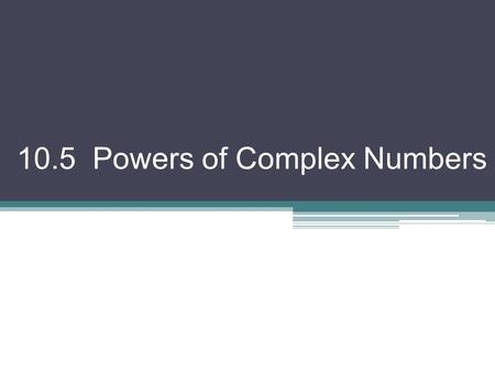 10.5 Powers of Complex Numbers. Exploration! Let z = r(cos θ + isin θ) z 2 = z z = [r(cos θ + isin θ)] [r(cos θ + isin θ)] from yesterday… = r 2 (cos.