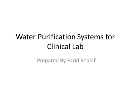 Water Purification Systems for Clinical Lab Prepared By Farid Khalaf.
