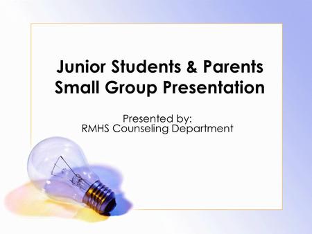Junior Students & Parents Small Group Presentation Presented by: RMHS Counseling Department.