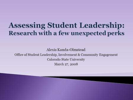 Alexis Kanda-Olmstead Office of Student Leadership, Involvement & Community Engagement Colorado State University March 27, 2008.
