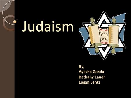 Judaism By, Ayesha Garcia Bethany Lauer Logan Lentz.