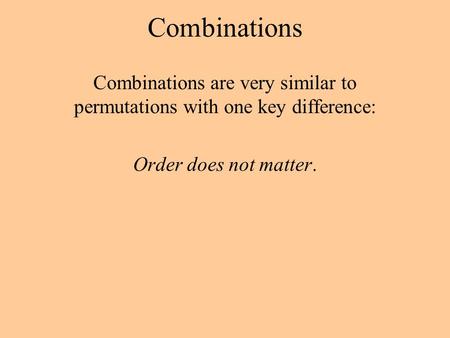 Combinations Combinations are very similar to permutations with one key difference: Order does not matter.