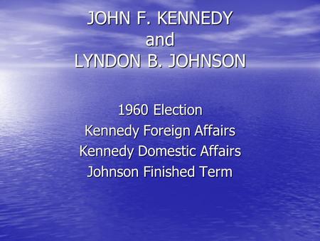 JOHN F. KENNEDY and LYNDON B. JOHNSON 1960 Election Kennedy Foreign Affairs Kennedy Domestic Affairs Johnson Finished Term.