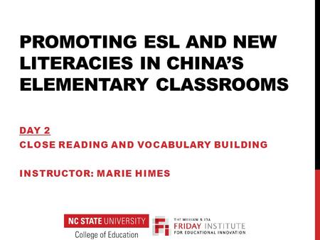 PROMOTING ESL AND NEW LITERACIES IN CHINA’S ELEMENTARY CLASSROOMS DAY 2 CLOSE READING AND VOCABULARY BUILDING INSTRUCTOR: MARIE HIMES.