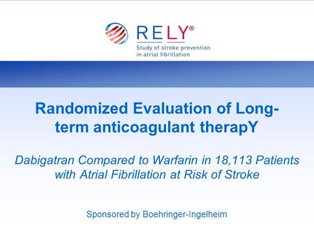 Randomized Evaluation of Long- term anticoagulant therapY Dabigatran Compared to Warfarin in 18,113 Patients with Atrial Fibrillation at Risk of Stroke.