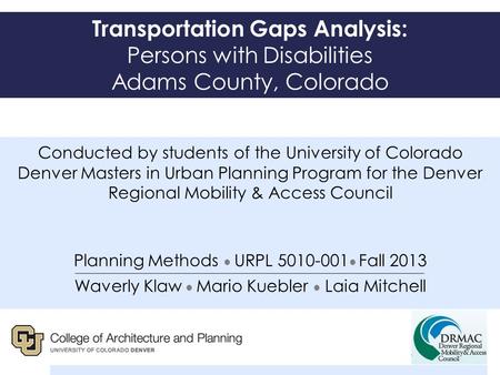 Conducted by students of the University of Colorado Denver Masters in Urban Planning Program for the Denver Regional Mobility & Access Council Planning.
