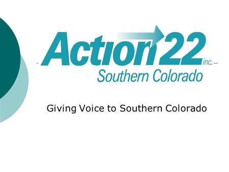 Giving Voice to Southern Colorado. ACTION 22 AREA  35% of State’s land; 20% of population  Geographic Regions: San Luis Valley: Alamosa, Conejos, Costilla,