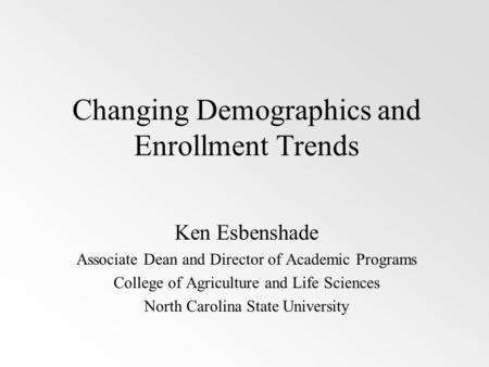 Changing Demographics and Enrollment Trends Ken Esbenshade Associate Dean and Director of Academic Programs College of Agriculture and Life Sciences North.