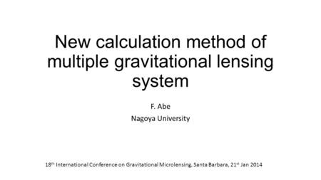 New calculation method of multiple gravitational lensing system F. Abe Nagoya University 18 th International Conference on Gravitational Microlensing,