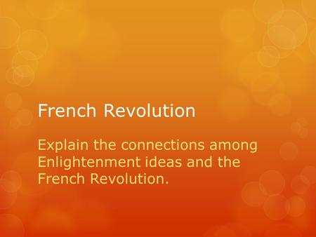 French Revolution Explain the connections among Enlightenment ideas and the French Revolution.