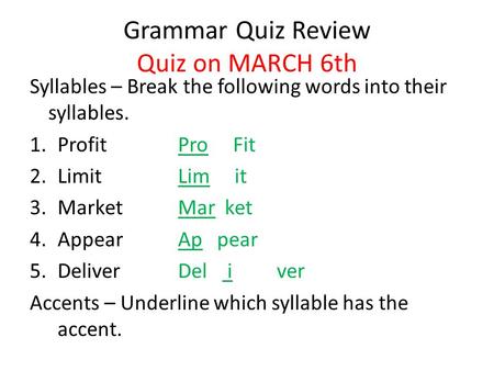 Grammar Quiz Review Quiz on MARCH 6th Syllables – Break the following words into their syllables. 1.Profit Pro Fit 2.LimitLim it 3.MarketMar ket 4.AppearAp.
