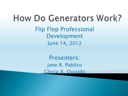 Flip Flop Professional Development June 14, 2012 Presenters: Jane R. Pablico Gloria A. Quisido.
