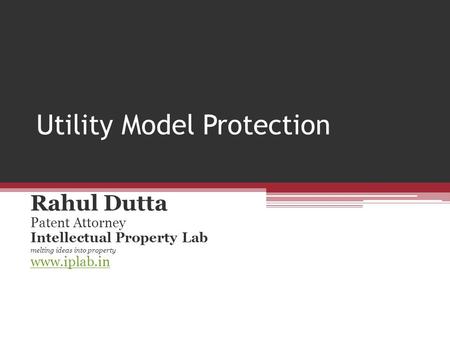 Utility Model Protection Rahul Dutta Patent Attorney Intellectual Property Lab melting ideas into property www.iplab.in.