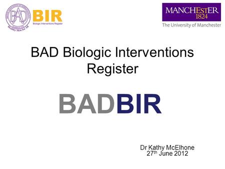 BADBIR BAD Biologic Interventions Register Dr Kathy McElhone 27 th June 2012.