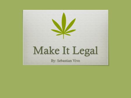 Make It Legal By: Sebastian Vivo. Background Info:  Marijuana, or cannabis, is natural substance that grows in many parts of the world. Since its discovery.