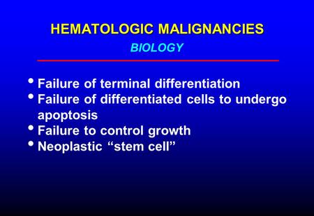 HEMATOLOGIC MALIGNANCIES Failure of terminal differentiation Failure of differentiated cells to undergo apoptosis Failure to control growth Neoplastic.