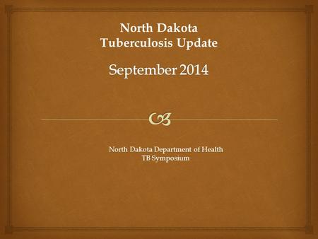 North Dakota Department of Health TB Symposium North Dakota Tuberculosis Update.
