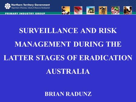 SURVEILLANCE AND RISK MANAGEMENT DURING THE LATTER STAGES OF ERADICATION AUSTRALIA BRIAN RADUNZ.