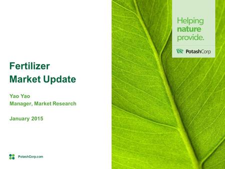 PotashCorp.com Yao Manager, Market Research January 2015 Fertilizer Market Update.