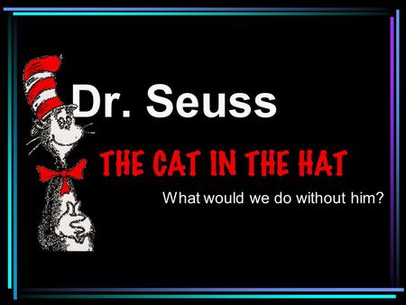 Dr. Seuss What would we do without him?. One of the most famous authors of all times is Dr. Seuss.