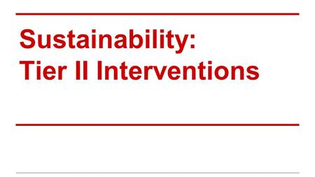 Sustainability: Tier II Interventions. Overview of Session 1.Essential Features of Tier II (10min) 2.Review of Common Tier II Interventions (10min) 3.Tier.