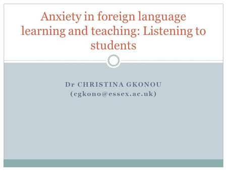 Dr CHRISTINA GKONOU Anxiety in foreign language learning and teaching: Listening to students.