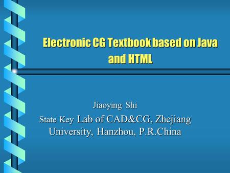 Electronic CG Textbook based on Java and HTML Jiaoying Shi State Key Lab of CAD&CG, Zhejiang University, Hanzhou, P.R.China.