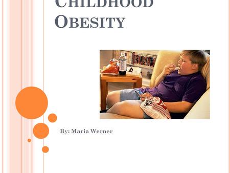 C HILDHOOD O BESITY By: Maria Werner. O VERVIEW Although there are some genetic or hormonal diseases that can cause childhood obesity, it is usually caused.