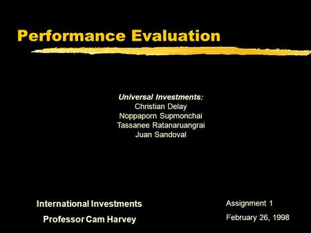 Performance Evaluation International Investments Professor Cam Harvey Universal Investments: Christian Delay Noppaporn Supmonchai Tassanee Ratanaruangrai.